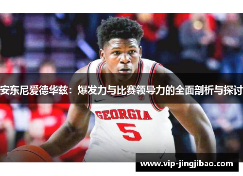 安东尼爱德华兹：爆发力与比赛领导力的全面剖析与探讨