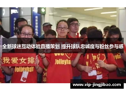全新球迷互动体验直播策划 提升球队忠诚度与粉丝参与感