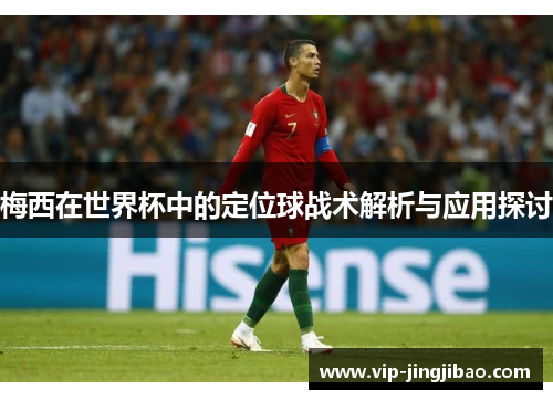 梅西在世界杯中的定位球战术解析与应用探讨