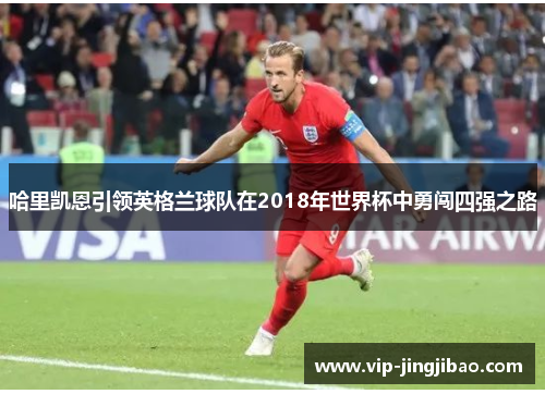 哈里凯恩引领英格兰球队在2018年世界杯中勇闯四强之路