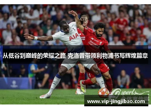 从低谷到巅峰的荣耀之路 克洛普带领利物浦书写辉煌篇章