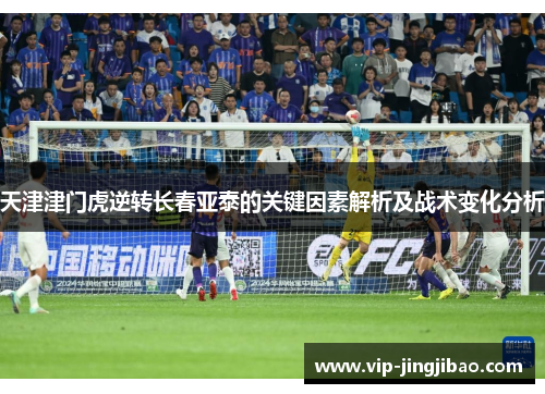 天津津门虎逆转长春亚泰的关键因素解析及战术变化分析