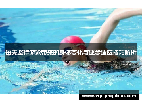 每天坚持游泳带来的身体变化与逐步适应技巧解析